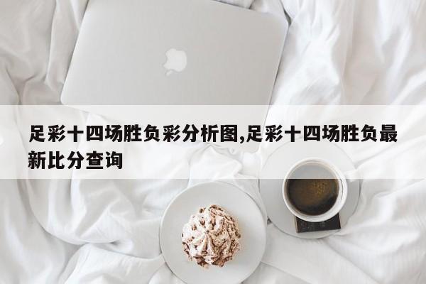 足彩十四场胜负彩分析图,足彩十四场胜负最新比分查询