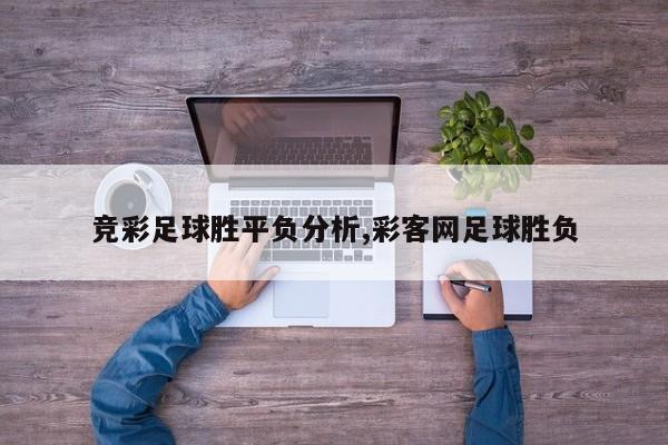 竞彩足球胜平负分析,彩客网足球胜负