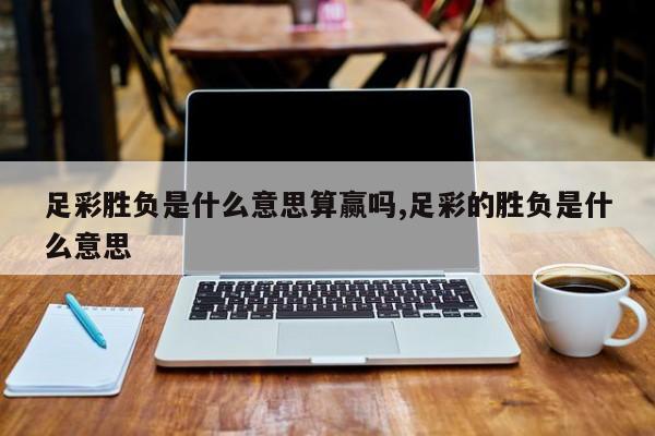 足彩胜负是什么意思算赢吗,足彩的胜负是什么意思