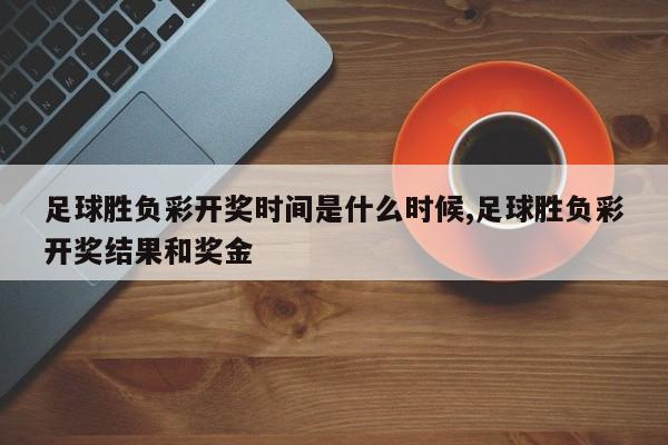 足球胜负彩开奖时间是什么时候,足球胜负彩开奖结果和奖金