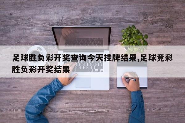 足球胜负彩开奖查询今天挂牌结果,足球竞彩胜负彩开奖结果
