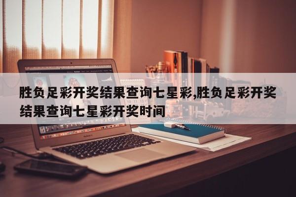 胜负足彩开奖结果查询七星彩,胜负足彩开奖结果查询七星彩开奖时间