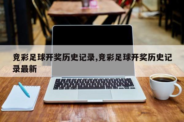 竞彩足球开奖历史记录,竞彩足球开奖历史记录最新