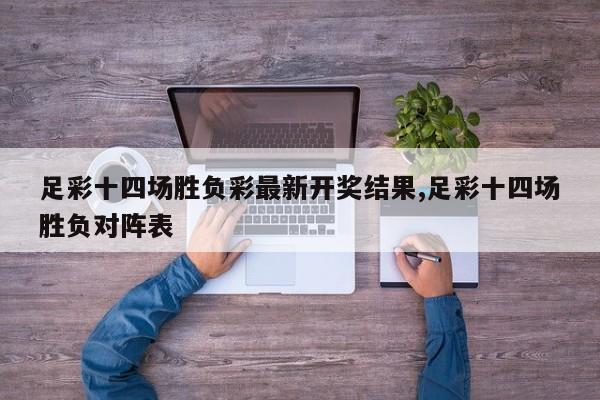 足彩十四场胜负彩最新开奖结果,足彩十四场胜负对阵表