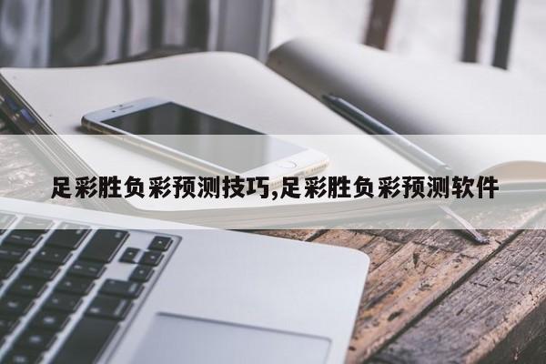 足彩胜负彩预测技巧,足彩胜负彩预测软件