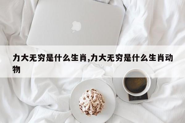 力大无穷是什么生肖,力大无穷是什么生肖动物
