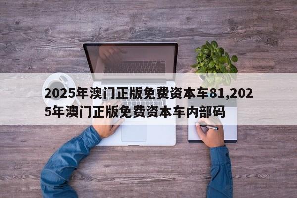 2025年澳门正版免费资本车81,2025年澳门正版免费资本车内部码